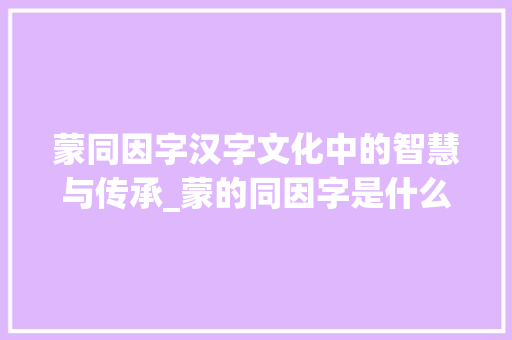 蒙同因字汉字文化中的智慧与传承_蒙的同因字是什么意思
