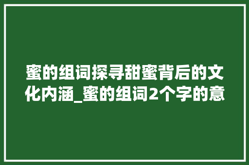 蜜的组词探寻甜蜜背后的文化内涵_蜜的组词2个字的意思是