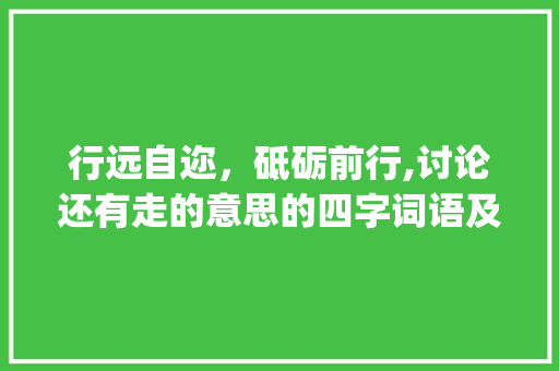 行远自迩，砥砺前行,讨论还有走的意思的四字词语及其启示_还有走的意思的四字词语
