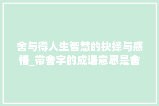 舍与得人生智慧的抉择与感悟_带舍字的成语意思是舍弃