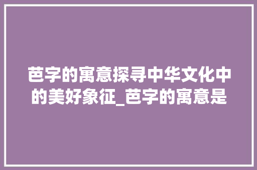 芭字的寓意探寻中华文化中的美好象征_芭字的寓意是什么意思呢