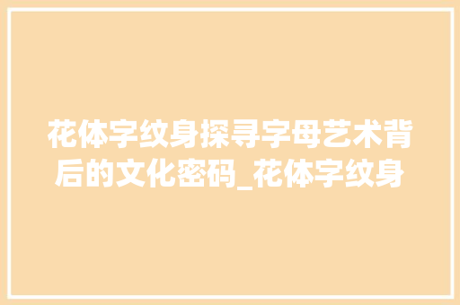 花体字纹身探寻字母艺术背后的文化密码_花体字纹身代表的是啥意思