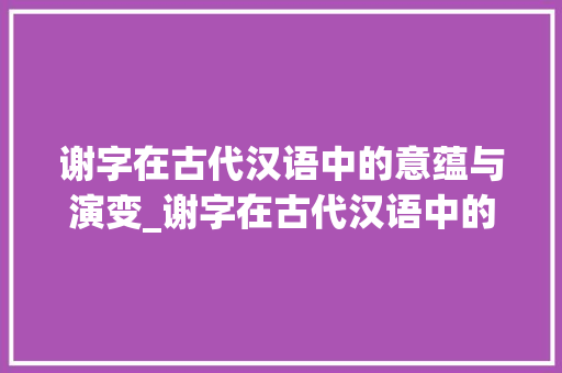 谢字在古代汉语中的意蕴与演变_谢字在古代汉语中的意思