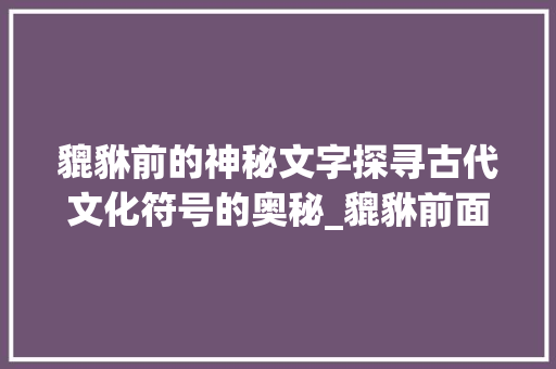 貔貅前的神秘文字探寻古代文化符号的奥秘_貔貅前面写的字是什么意思