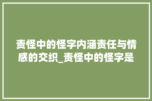 责怪中的怪字内涵责任与情感的交织_责怪中的怪字是什么意思