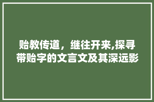 贻教传道，继往开来,探寻带贻字的文言文及其深远影响_带贻字的文言文及意思