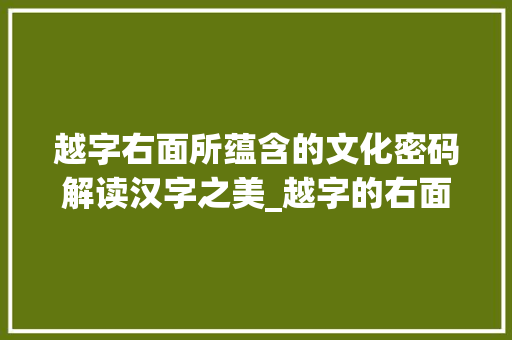 越字右面所蕴含的文化密码解读汉字之美_越字的右面念什么意思啊