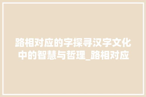 路相对应的字探寻汉字文化中的智慧与哲理_路相对应的字是什么意思