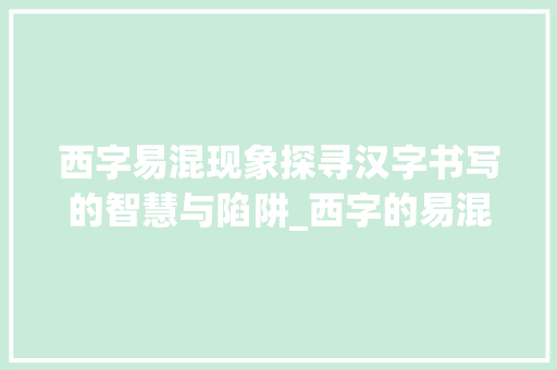 西字易混现象探寻汉字书写的智慧与陷阱_西字的易混是什么意思