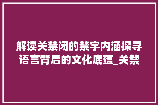解读关禁闭的禁字内涵探寻语言背后的文化底蕴_关禁闭的禁字是什么意思