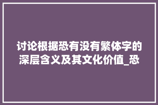 讨论根据恐有没有繁体字的深层含义及其文化价值_恐有没有繁体字的意思啊