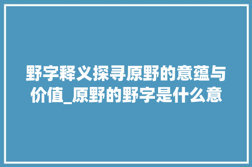 野字释义探寻原野的意蕴与价值_原野的野字是什么意思