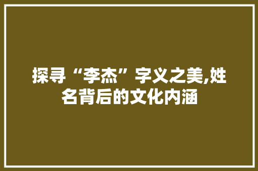 探寻“李杰”字义之美,姓名背后的文化内涵