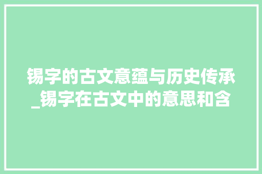 锡字的古文意蕴与历史传承_锡字在古文中的意思和含义