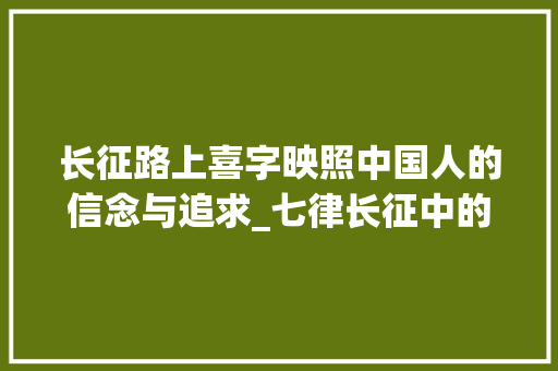 长征路上喜字映照中国人的信念与追求_七律长征中的喜字的意思