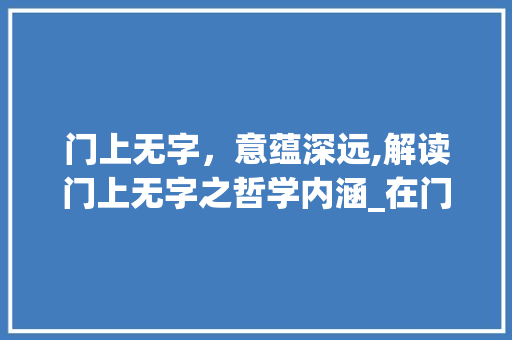 门上无字，意蕴深远,解读门上无字之哲学内涵_在门上写无什么意思的字