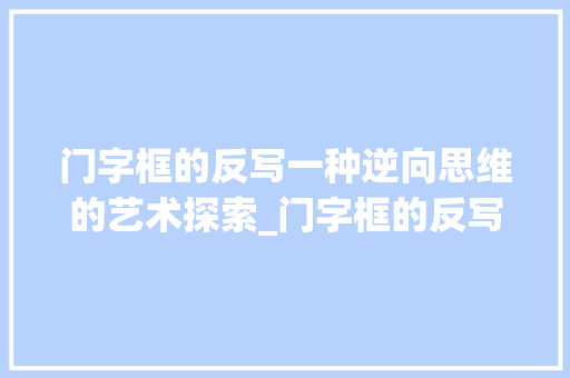 门字框的反写一种逆向思维的艺术探索_门字框的反写是什么意思