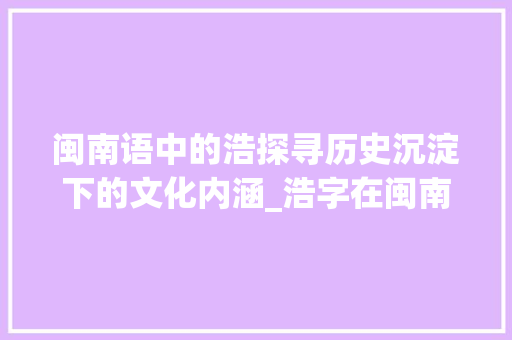 闽南语中的浩探寻历史沉淀下的文化内涵_浩字在闽南语中的意思
