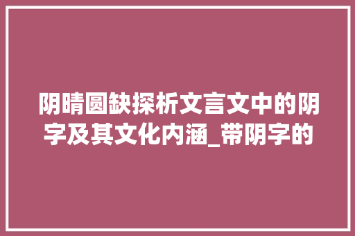 阴晴圆缺探析文言文中的阴字及其文化内涵_带阴字的文言文及意思