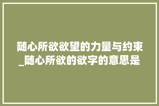 随心所欲欲望的力量与约束_随心所欲的欲字的意思是