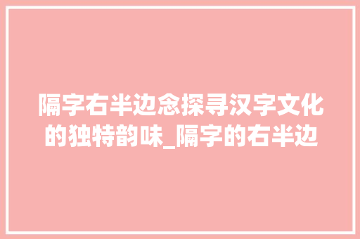 隔字右半边念探寻汉字文化的独特韵味_隔字的右半边念什么意思