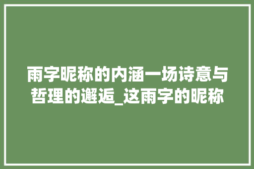 雨字昵称的内涵一场诗意与哲理的邂逅_这雨字的昵称是啥意思呀