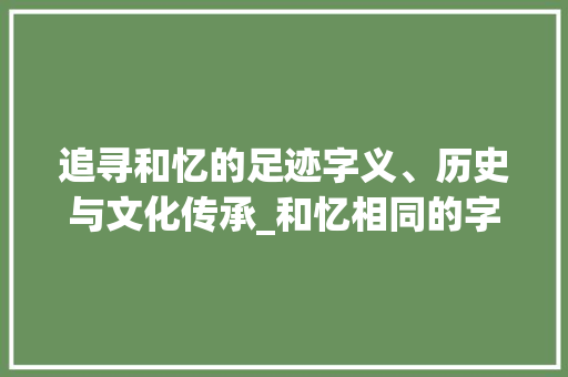 追寻和忆的足迹字义、历史与文化传承_和忆相同的字是什么意思