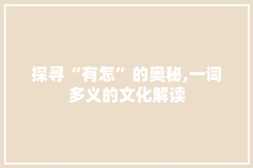 探寻“有怎”的奥秘,一词多义的文化解读