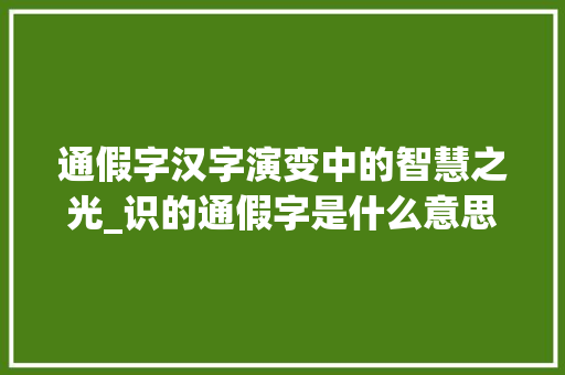 通假字汉字演变中的智慧之光_识的通假字是什么意思