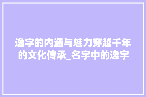 逸字的内涵与魅力穿越千年的文化传承_名字中的逸字是什么意思
