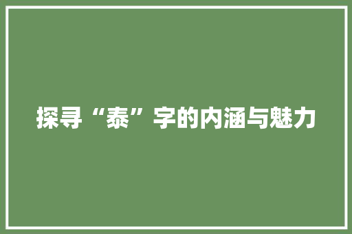 探寻“泰”字的内涵与魅力
