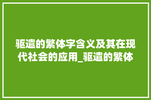 驱遣的繁体字含义及其在现代社会的应用_驱遣的繁体字是什么意思