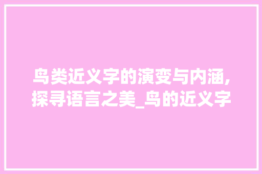 鸟类近义字的演变与内涵,探寻语言之美_鸟的近义字是什么意思