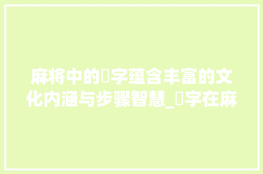 麻将中的癶字蕴含丰富的文化内涵与步骤智慧_癶字在麻将中的意思是什么