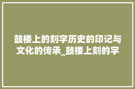 鼓楼上的刻字历史的印记与文化的传承_鼓楼上刻的字是什么意思