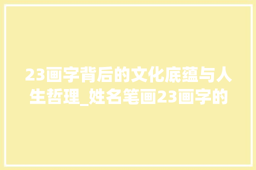 23画字背后的文化底蕴与人生哲理_姓名笔画23画字的意思