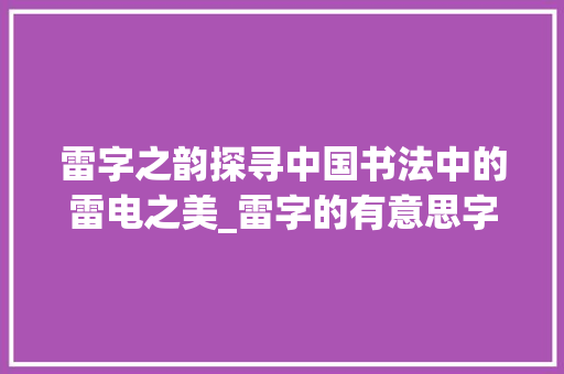 雷字之韵探寻中国书法中的雷电之美_雷字的有意思字体怎么写
