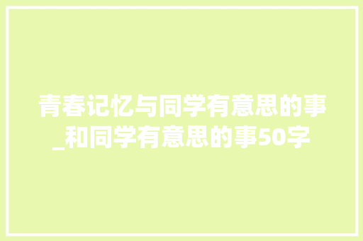 青春记忆与同学有意思的事_和同学有意思的事50字