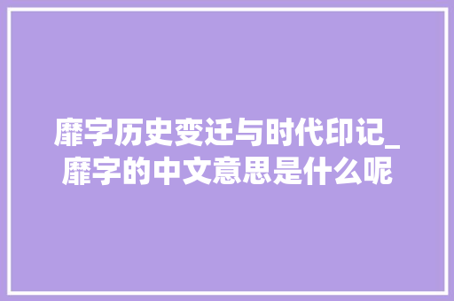 靡字历史变迁与时代印记_靡字的中文意思是什么呢
