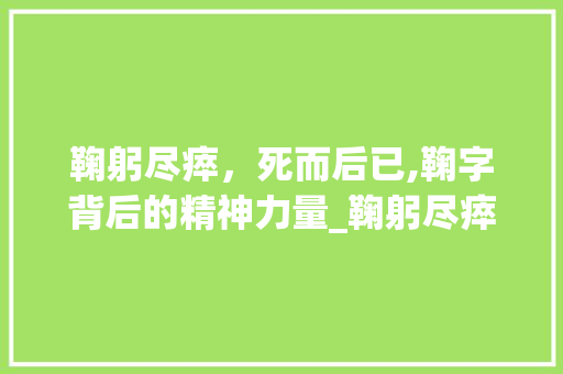 鞠躬尽瘁，死而后已,鞠字背后的精神力量_鞠躬尽瘁中鞠字的意思