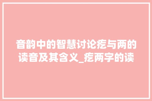 音韵中的智慧讨论疙与两的读音及其含义_疙两字的读音是什么意思