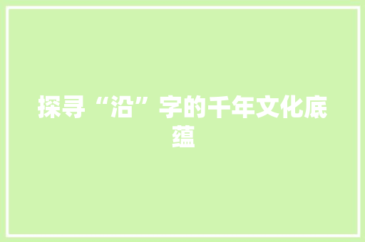 探寻“沿”字的千年文化底蕴