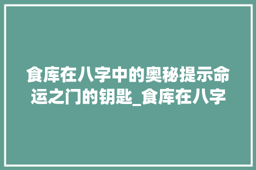 食库在八字中的奥秘提示命运之门的钥匙_食库在八字中的意思