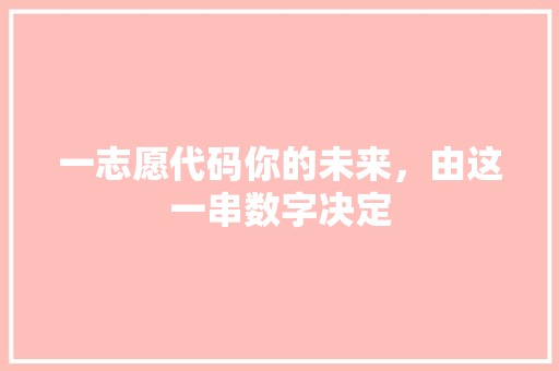 一志愿代码你的未来，由这一串数字决定  第1张