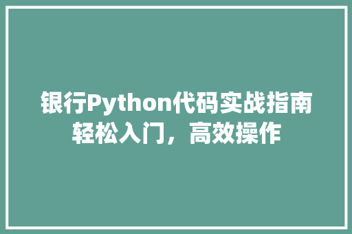 银行Python代码实战指南轻松入门，高效操作