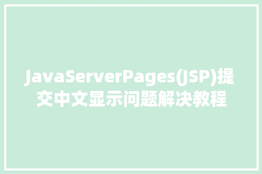 JavaServerPages(JSP)提交中文显示问题解决教程