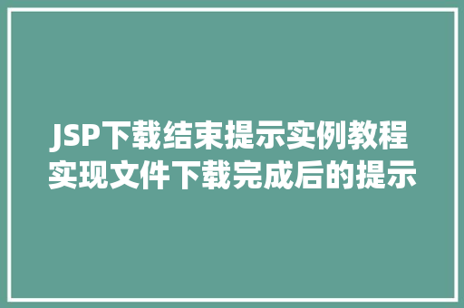 JSP下载结束提示实例教程实现文件下载完成后的提示信息 第1张 JSP下载结束提示实例教程实现文件下载完成后的提示信息 第1张