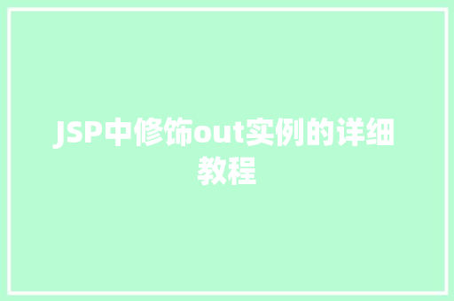 JSP中修饰out实例的详细教程 第1张 JSP中修饰out实例的详细教程 第1张