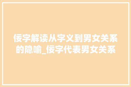 佞字解读从字义到男女关系的隐喻_佞字代表男女关系的意思