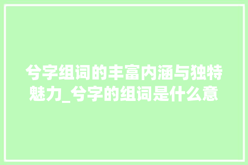 兮字组词的丰富内涵与独特魅力_兮字的组词是什么意思